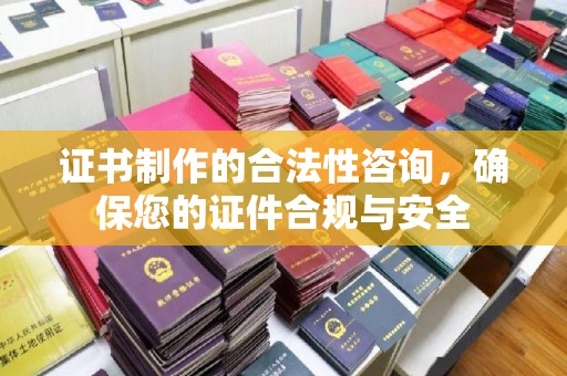 吉林证书制作的合法性咨询，确保您的证件合规与安全